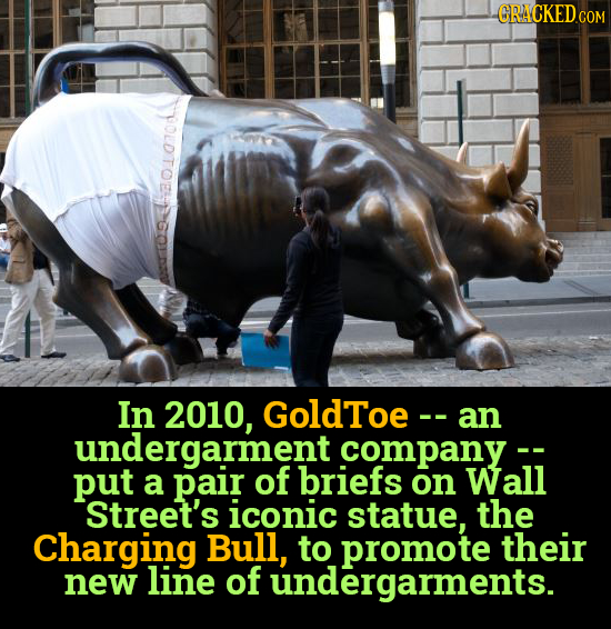 CRACKED.COM MOLDITOEGON In 2010, GoldToe -- an undergarment company - put a pair of briefs on Wall Street's iconic statue, the Charging Bull, to promo