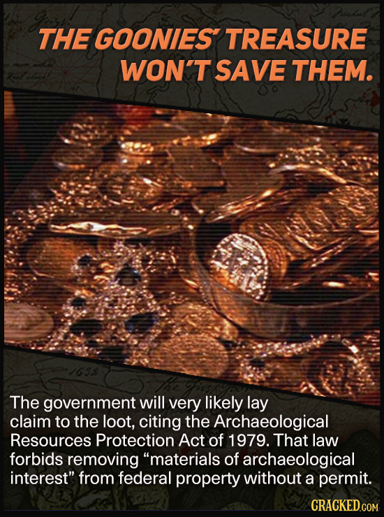 THE GOONIES TREASURE WON'T SAVE THEM. The government will very likely lay claim to the loot, citing the Archaeological Resources Protection Act of 197