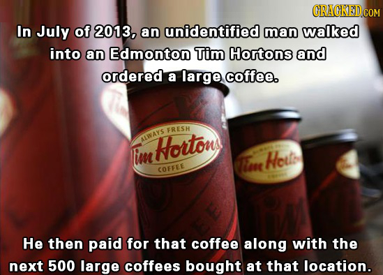 In July of 2013, an unidentified man walked into an Edmonton Tim Hortons and ordered a large coffee. FRESH ALWAYe Hortons Im r Heute COFFEE He then pa