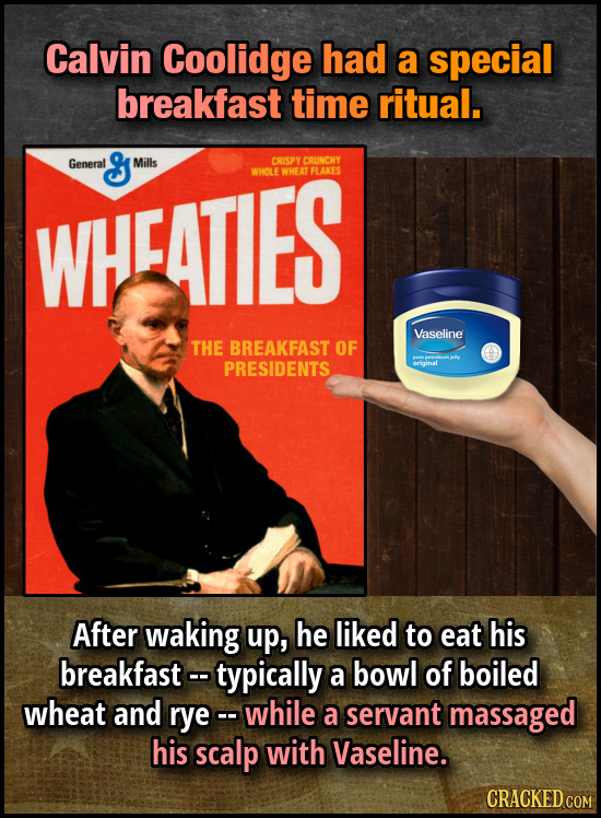 Calvin Coolidge had a special breakfast time ritual. General Milis CRISPY CRUNCHY WHCATIES WHOLE WHEAT FLAKES Vaseline THE BREAKFAST OF PRESIDENTS Aft