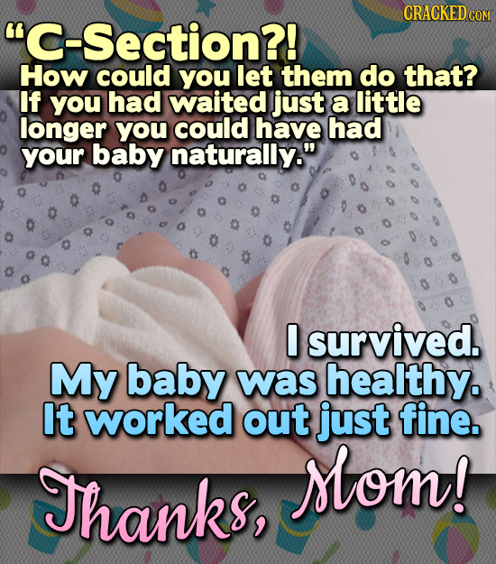 CRACKEDcO C-Section?! How could you let them do that? If you had waited just a little longer you could have had your baby naturally. survived. My ba