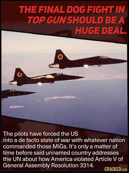 THE FINAL DOG FIGHT IN TOP GUNSHOULD BE A HUGE DEAL. The pilots have forced the US into a de facto state of war with whatever nation commanded those M