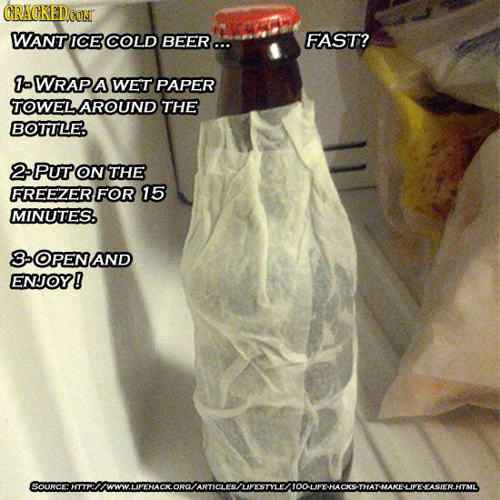 CRACKEDCON WANT ICE COLD BEER... FAST? 1 WRAP A WET PAPER TOWEL AROUND THE BOTTLE. PUT ON THE FREEZERFOR 15 MINUTES. OPEN AND ENJOY! SOuRcmR'INOWOFHAC