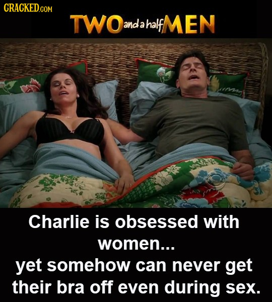 CRACKED.COM TWO and half MEN a Charlie is obsessed with women... yet somehow can never get their bra off even during sex. 