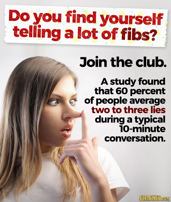 Do you find yourself telling a lot of fibs? Join the club. A study found that 60 percent of people average two to three lies during a typical 10-minut
