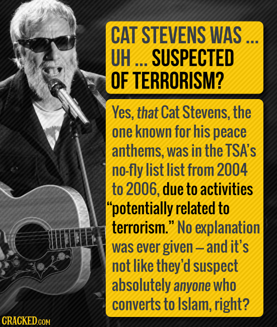 CAT STEVENS WAS... UH... SUSPECTED OF TERRORISM? Yes, that Cat Stevens, the one known for his peace anthems, was in the TSA's no-fly list list from 20