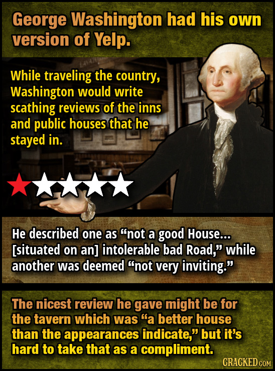 George Washington had his own version of Yelp. While traveling the country, Washington would write scathing reviews of the inns and public houses that