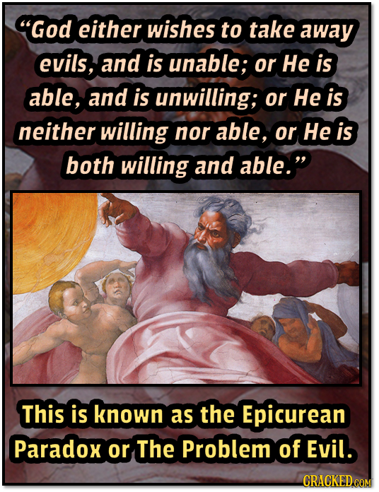 God either wishes to take awaY evils, and is unable; or He is able, and is unwilling; or He is neither willing nor able, or He is both willing and ab