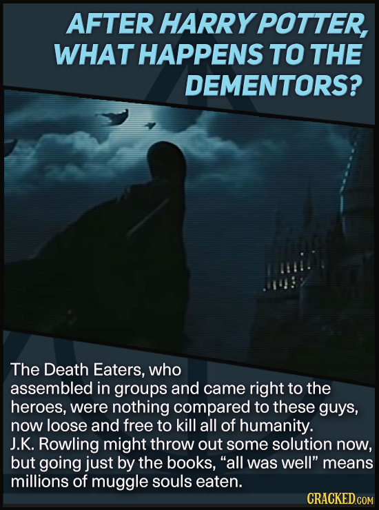 AFTER HARRY POTTER, WHAT HAPPENS TO THE DEMENTORS? The Death Eaters, who assembled in groups and came right to the heroes, were nothing compared to th