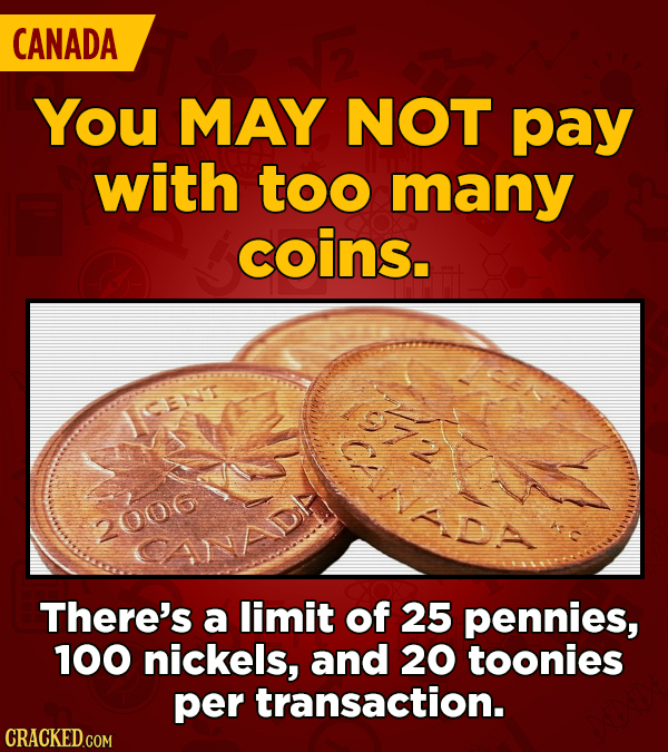 CANADA You MAY NOT pay with too many coins. Ct 2006 CANAD There's a limit of 25 pennies, 100 nickels, and 20 toonies per transaction. 