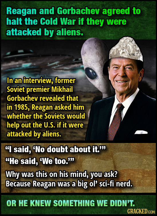 Reagan and Gorbachev agreed to halt the Cold War if they were attacked by aliens. In an interview, former Soviet premier Mikhail Gorbachev revealed th