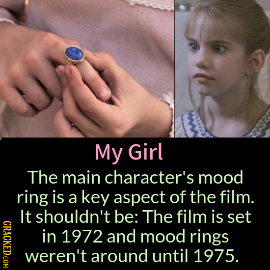 My Girl The main character's mood ring is a key aspect of the film. It shouldn't be: The film is set CRACKED.COM in 1972 and mood rings weren't around