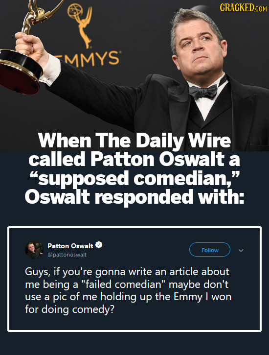 CRACKEDCON MMYS When The Daily Wire called Patton Oswalt a supposed comedian, Oswalt responded with: Patton Oswalt Follow @pattonoswalt Guys, if you