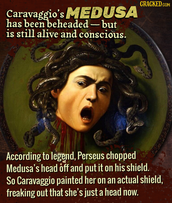 CRACKED.COM Caravaggio's MEDUSA has been beheaded but is still alive and conscious. According to legend, Perseus chopped Medusa's head off and put it