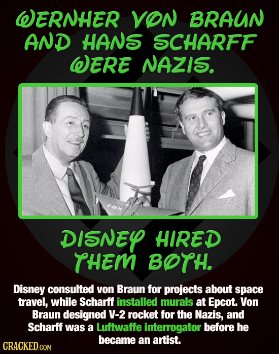 WERNHER VON BRAUN AND HANS SCHARFF WERE NAZIS. DISNEY HIRED THEM BOTH. Disney consulted yon Braun for projects about space travel, while Scharff insta