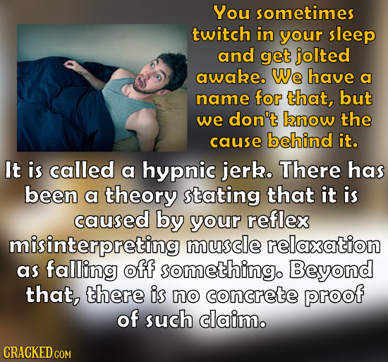 You sometimes twitch in your sleep and get jolted awabe. We have a name for that, but we don't know the cause behind it. It is called a hypnic jerk. T