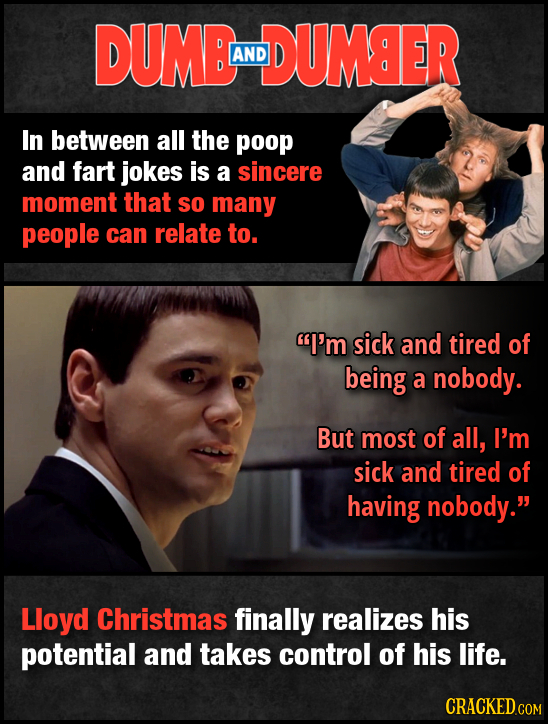 DUMBL DUMSER AND In between all the poop and fart jokes is a sincere moment that SO many people can relate to. I'm sick and tired of being a nobody.