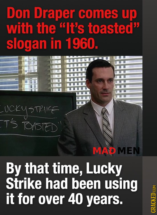 Don Draper comes up with the It's toasted slogan in 1960. ucry STIIE TS TASIED MAD MEN By that time, Lucky Strike had been using it for over 40 year
