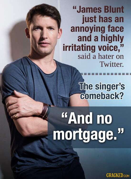 James Blunt just has an annoying face and a highly irritating voice, said a hater on Twitter. The singer's comeback? And no mortgage. CRACKED COM