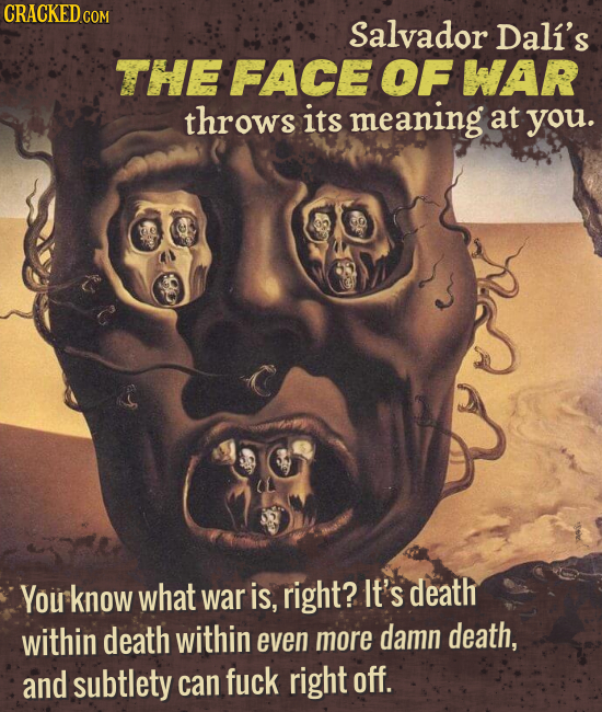CRACKED C COM Salvador Dali's THE FACE OF WAR throws its meaning at you. You know what war is, right? It's death within death within even more damn de