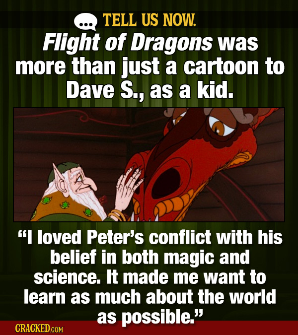 TELL US NOW. Flight of Dragons was more than just a cartoon to Dave S., as a kid. I loved Peter's conflict with his belief in both magic and science.