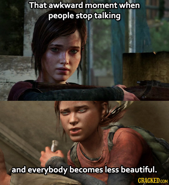 That awkward moment when people stop talking and everybody becomes less beautiful.