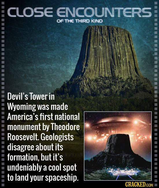 CLOSE ENCOUNTERS Of THE THIRD KIND Devil's Tower in Wyoming was made America's first national monument by Theodore Roosevelt. Geologists disagree abou
