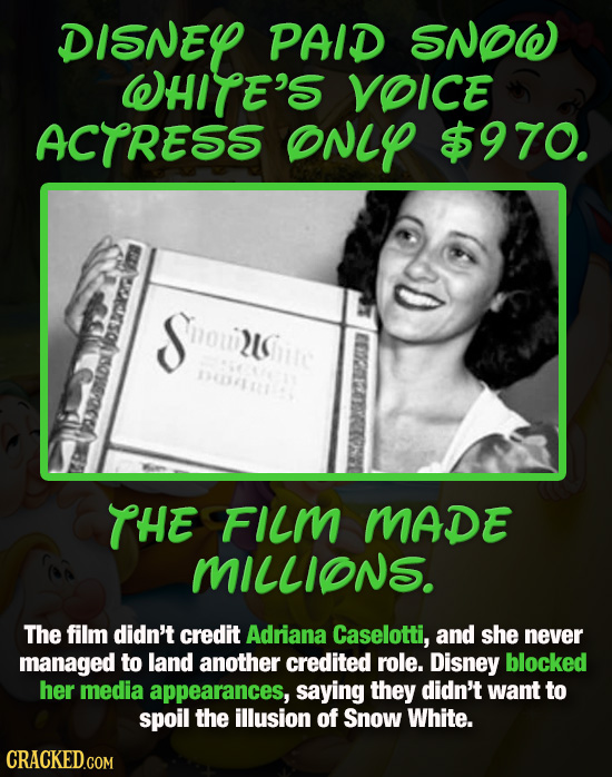DISNEY PAID SNOW WHITE'S VOICE ACTRESS ONLY $970. erso Sou NSue 2Whutc DC1114 THE FILM MADE MILLIONS. The film didn't credit Adriana Caselotti, and sh