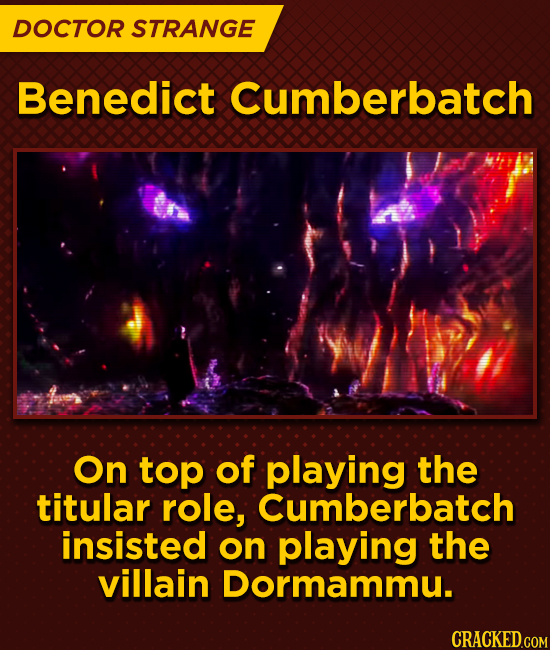 DOCTOR STRANGE Benedict Cumberbatch On top of playing the titular role, Cumberbatch insisted on playing the villain Dormammu.