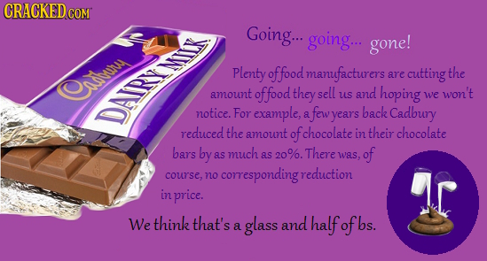 CRACKEDo COM Going... going... gone! Plenty offood manufacturers the are cutting auh amount of food they sell us and hoping we won't notice. For examp