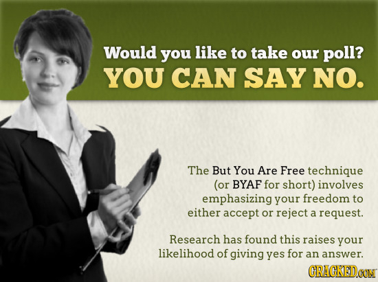Would you like to take our poll? YOU CAN SAY NO. The But You Are Free technique (or BYAF for short) involves emphasizing your freedom to either accept