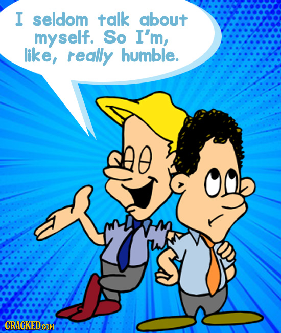 I seldom talk about self. So I'm, like, really humble. SVOS CRACKED COM