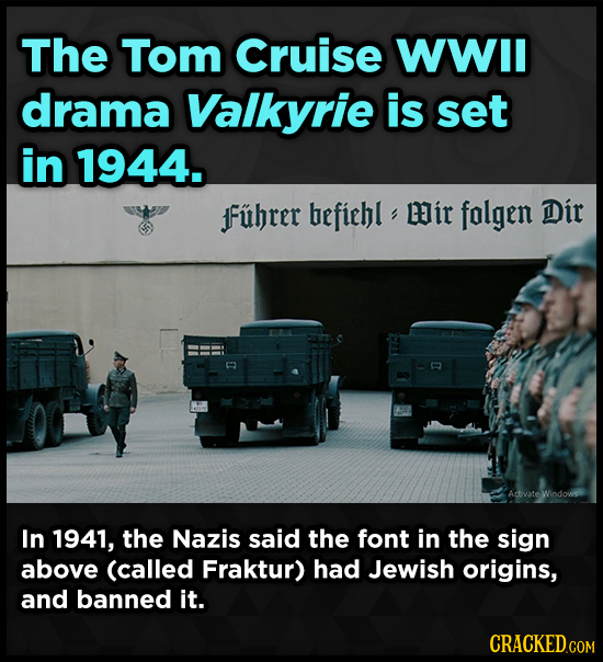 The Tom Cruise WWIl drama Valkyrie is set in 1944. fFuhrer befiehl Mir folgen Dir In 1941, the Nazis said the font in the sign above (called Fraktur)