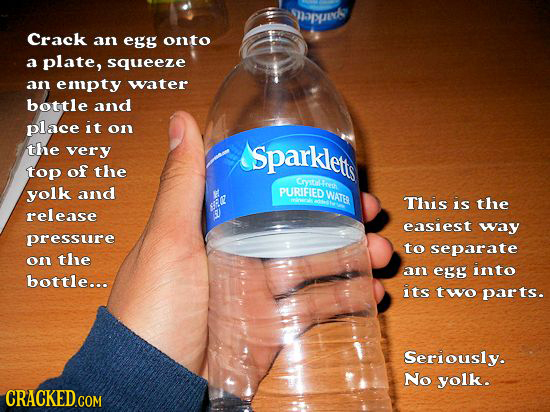 Crack an egg onto a plate, squeeze anl emnpty water bottle and place it on1 the very Sparkletr top of the &re yolk and PURIFIED WATE This is the relea