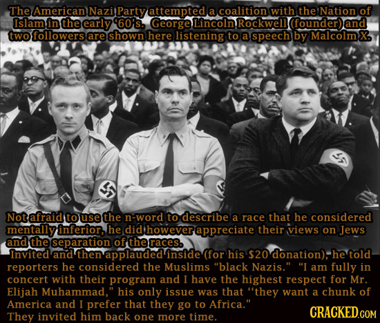 The American Nazil Party attempted a coalition with the Nation of Islam in the early 60's. George Lincoln Rockwelll (founder)) and two followers are s
