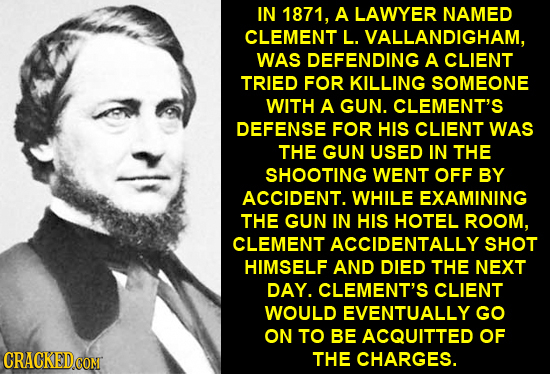 IN 1871, A LAWYER NAMED CLEMENT L. VALLANDIGHAM, WAS DEFENDING A CLIENT TRIED FOR KILLING SOMEONE WITH A GUN. CLEMENT'S DEFENSE FOR HIS CLIENT WAS THE