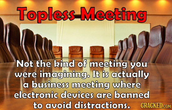 Topless Meeting Not the kind of meeting you were imagining. It is actually a business meeting where electronic devices are banned to avoid distraction