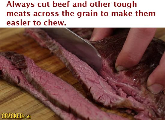 Always cut beef and other tough meats across the grain to make them easier to chew. 