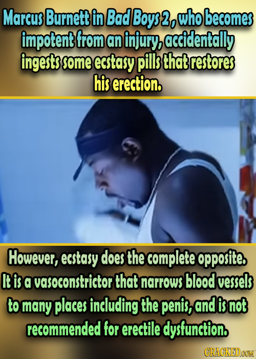 Marcus Burnett in Bad Boys 2, who becomer impotent from an injury accidentally ingests some ecstasy pills that restores his erection. However, ecstasy