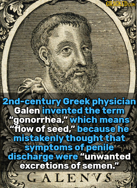 2nd-century Greek physician Galen invented the term gonorrhea. which means flow of seed, because he mistakenly thought that symptoms of penile dis