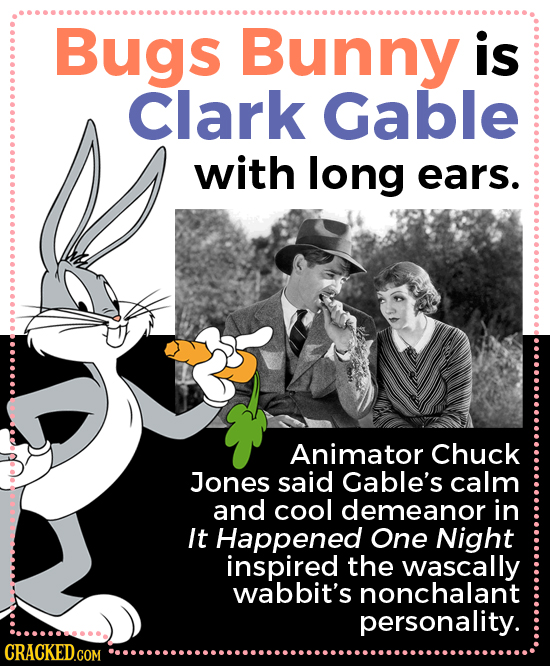 Bugs Bunny is Clark Gable with long ears. Animator Chuck Jones said Gable's calm and cool demeanor in It Happened One Night inspired the wascally wabb