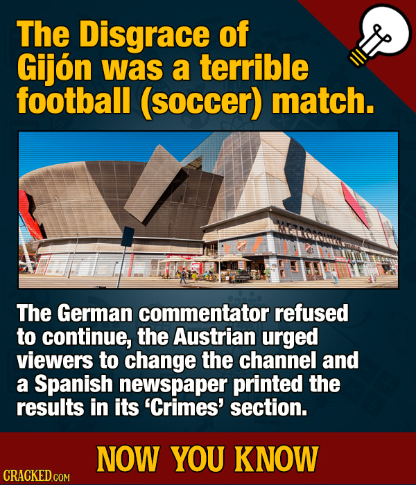 The Disgrace of Gijon was a terrible football (soccer) match. The German commentator refused to continue, the Austrian urged viewers to change the cha