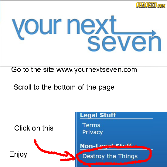 CRACKEDoO Your next seven Go to the site ww.yournextseven.com Scroll to the bottom Of the page Legal Stuff Click Terms on this Privacy Non-l Enjoy Des
