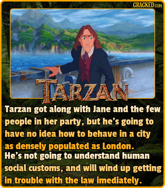 IARZAN Tarzan got along with Jane and the few people in her party, but he's going to have no idea how to behave in a city as densely populated as Lond