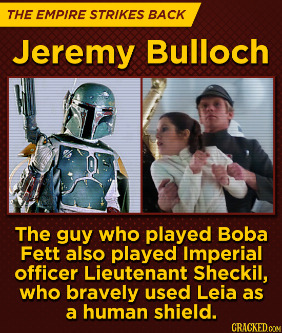 THE EMPIRE STRIKES BACK Jeremy Bulloch The guy who played Boba Fett also played Imperial officer Lieutenant Sheckil, who bravely used Leia as a human