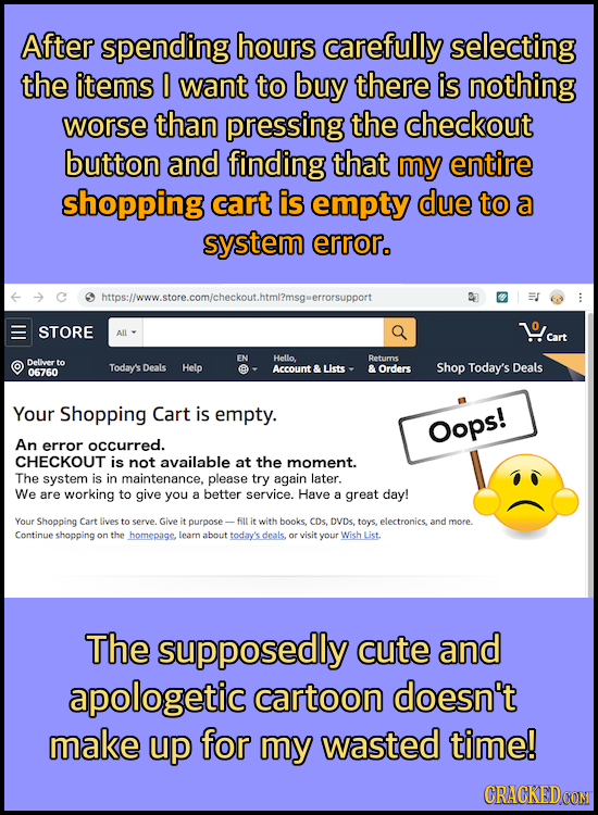 After spending hours carefully selecting the items O want to buy there is nothing worse than pressing the checkout button and finding that my entire s