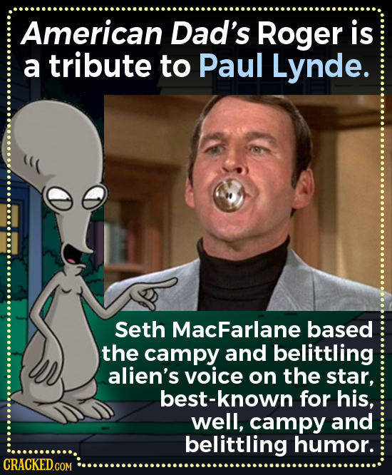 American Dad's Roger is a tribute to Paul Lynde. Seth MacFarlane based the campy and belittling alien's voice on the star, best-known for his, well, c