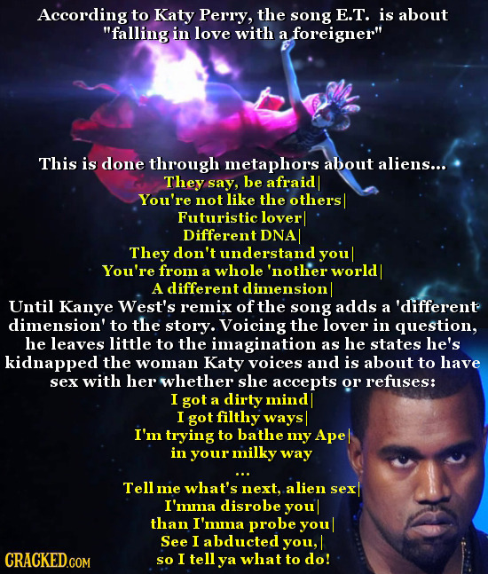 According to Katy Perry, the song E.T. is about falling in love with a foreigner This is done through metaphors about aliens... They say, be afraid