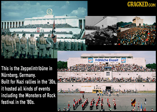 CRACKED.COM Frohliche Eiszeit This is the Zeppelintribune in Nurnberg, Germany. Built for Nazi rallies in the '30s, it hosted all kinds of events incl