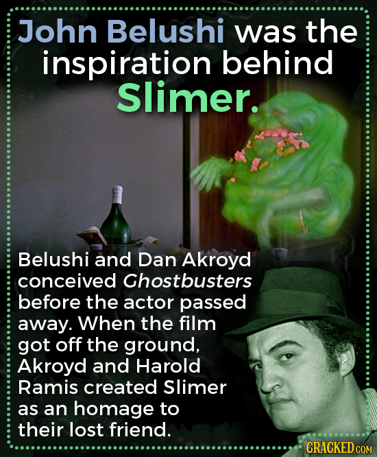John Belushi was the inspiration behind Slimer. Belushi and Dan Akroyd conceived Ghostbusters before the actor passed away. When the film got off the 